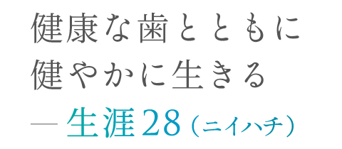 健康な歯とともに健やかに生きる―生涯28