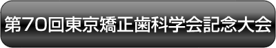 第７０回東京矯正歯科学会記念大会